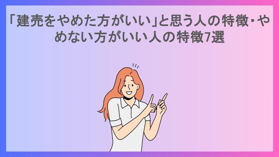 「建売をやめた方がいい」と思う人の特徴・やめない方がいい人の特徴7選